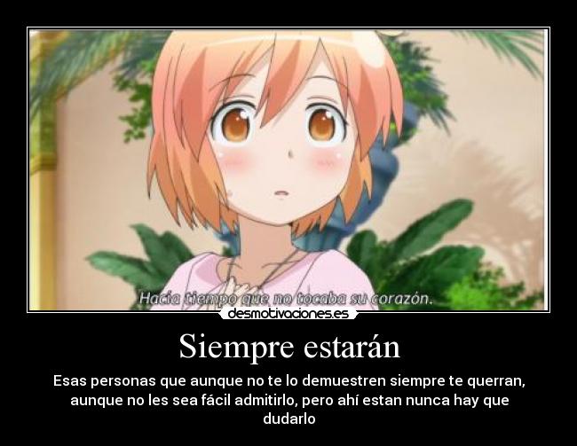 Siempre estarán - Esas personas que aunque no te lo demuestren siempre te querran,
aunque no les sea fácil admitirlo, pero ahí estan nunca hay que
dudarlo