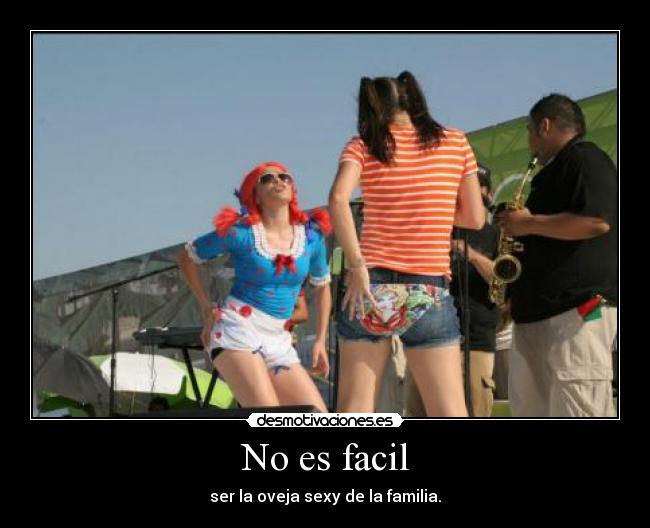 No es facil - ser la oveja sexy de la familia.
