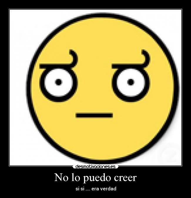 No lo puedo creer - si si .... era verdad