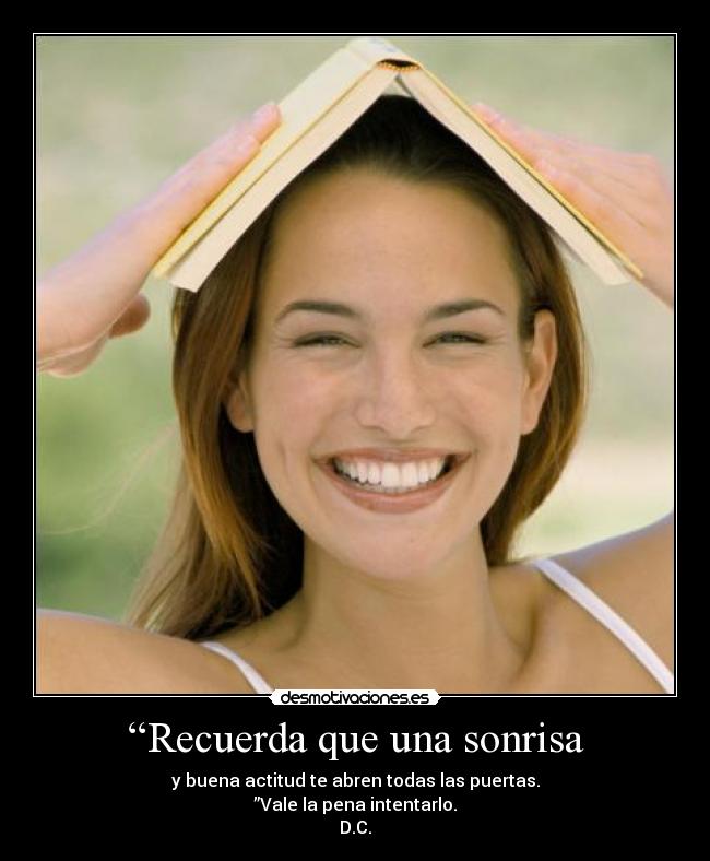 “Recuerda que una sonrisa - y buena actitud te abren todas las puertas.
”Vale la pena intentarlo.
D.C.