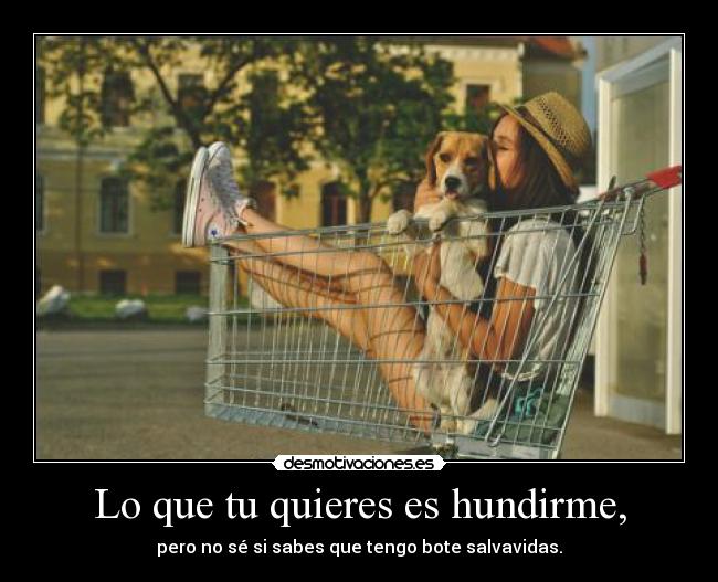 Lo que tu quieres es hundirme, - pero no sé si sabes que tengo bote salvavidas.