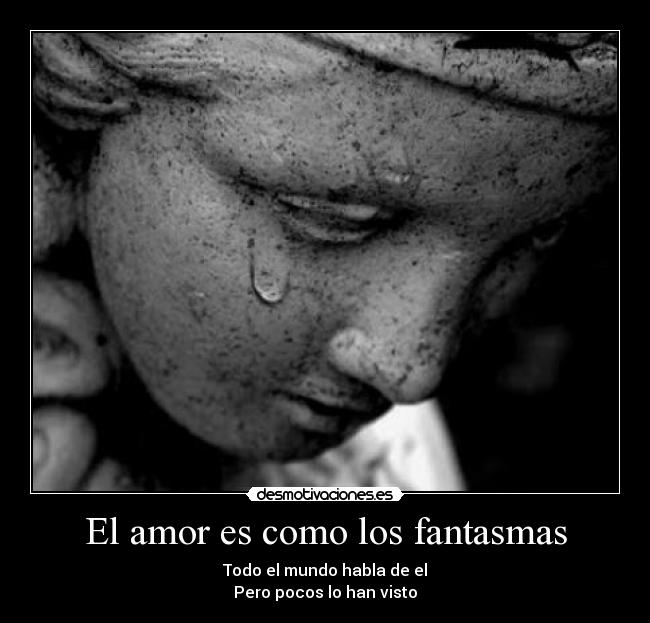 El amor es como los fantasmas - Todo el mundo habla de el
Pero pocos lo han visto