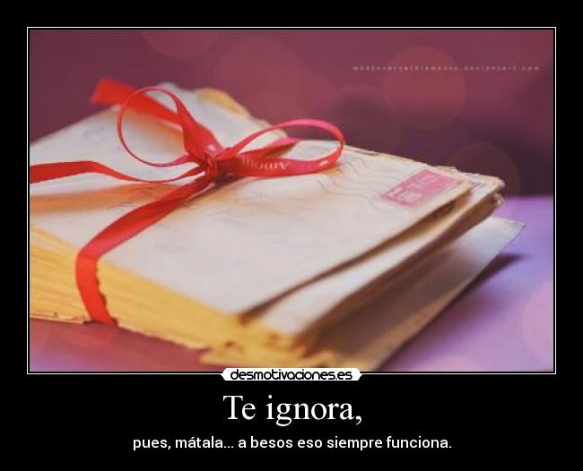 Te ignora, -