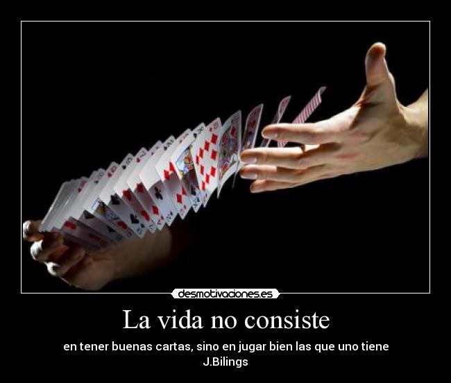 La vida no consiste - en tener buenas cartas, sino en jugar bien las que uno tiene
J.Bilings