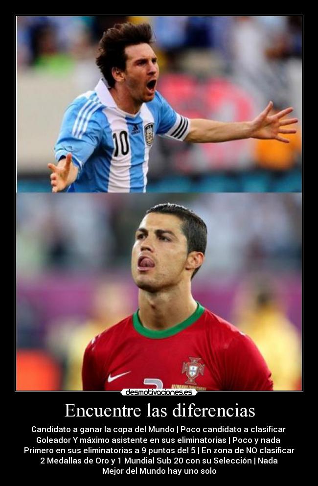 Encuentre las diferencias - Candidato a ganar la copa del Mundo | Poco candidato a clasificar
Goleador Y máximo asistente en sus eliminatorias | Poco y nada
Primero en sus eliminatorias a 9 puntos del 5 | En zona de NO clasificar
2 Medallas de Oro y 1 Mundial Sub 20 con su Selección | Nada
Mejor del Mundo hay uno solo