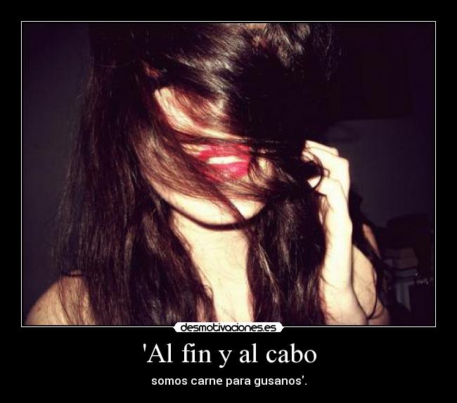 Al fin y al cabo - somos carne para gusanos.