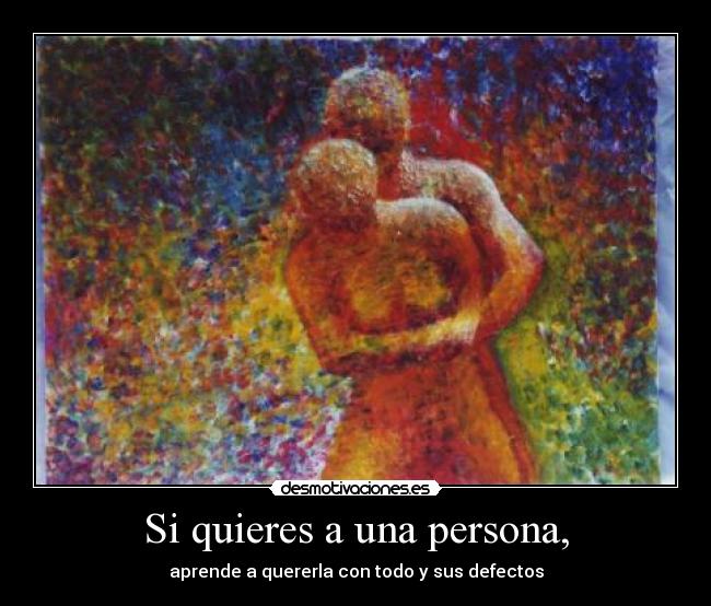 Si quieres a una persona, - aprende a quererla con todo y sus defectos