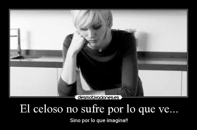 El celoso no sufre por lo que ve... - 