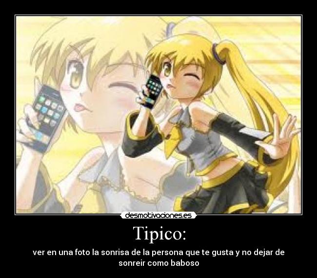 Tipico: - ver en una foto la sonrisa de la persona que te gusta y no dejar de
sonreir como baboso