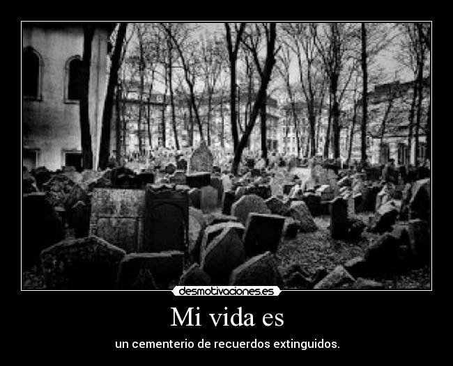 Mi vida es - un cementerio de recuerdos extinguidos.