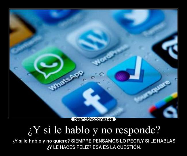 ¿Y si le hablo y no responde? - ¿Y si le hablo y no quiere? SIEMPRE PENSAMOS LO PEOR,Y SI LE HABLAS
¿Y LE HACES FELIZ? ESA ES LA CUESTIÓN.