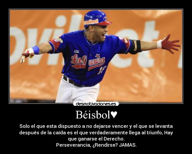 Béisbol♥ - Solo el que esta dispuesto a no dejarse vencer y el que se levanta
después de la caída es el que verdaderamente llega al triunfo, Hay
que ganarse el Derecho.
Perseverancia, ¿Rendirse? JAMAS.