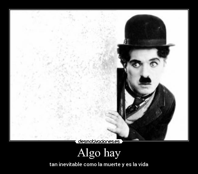 Algo hay - tan inevitable como la muerte y es la vida