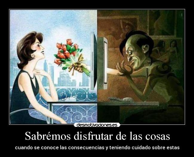 Sabrémos disfrutar de las cosas - cuando se conoce las consecuencias y teniendo cuidado sobre estas