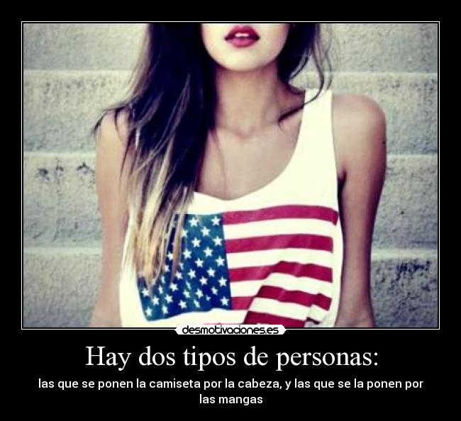 Hay dos tipos de personas: - las que se ponen la camiseta por la cabeza, y las que se la ponen por las mangas