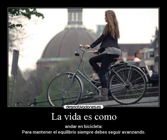 La vida es como - andar en bicicleta:
Para mantener el equilibrio siempre debes seguir avanzando.