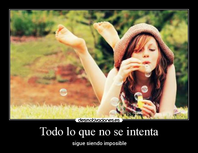 Todo lo que no se intenta - sigue siendo imposible