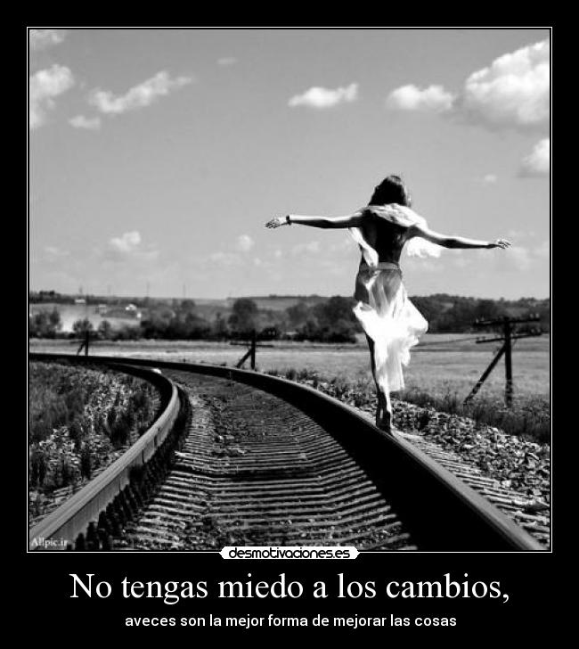 No tengas miedo a los cambios, - aveces son la mejor forma de mejorar las cosas