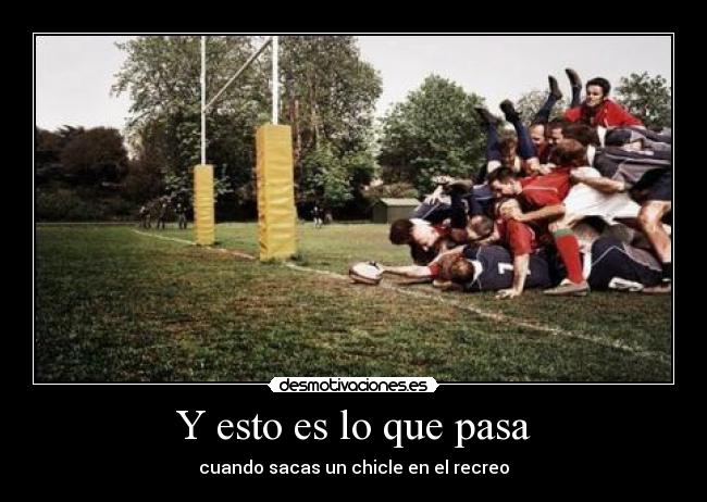 Y esto es lo que pasa - cuando sacas un chicle en el recreo