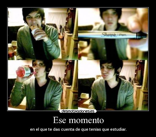 Ese momento - en el que te das cuenta de que tenías que estudiar.