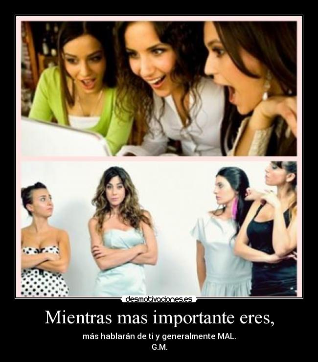 Mientras mas importante eres, -