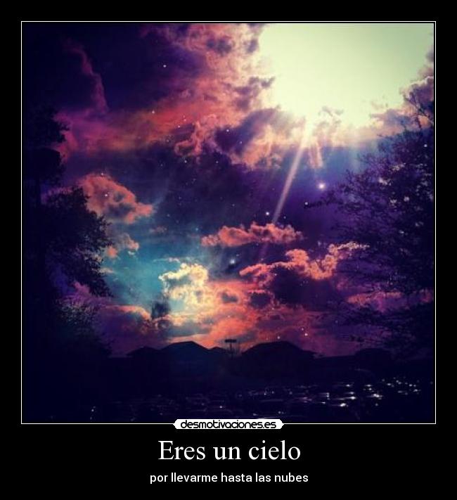 Eres un cielo - por llevarme hasta las nubes