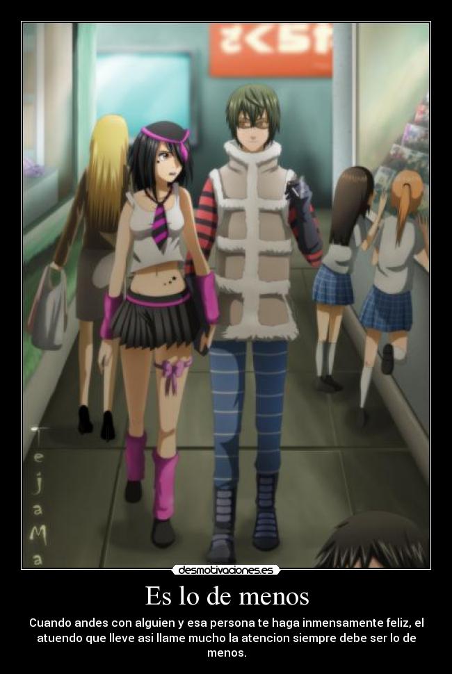 Es lo de menos - Cuando andes con alguien y esa persona te haga inmensamente feliz, el
atuendo que lleve asi llame mucho la atencion siempre debe ser lo de
menos.