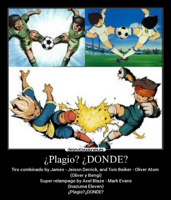¿Plagio? ¿DONDE? - Tiro combinado by James - Jeison Derrick, and Tom Beiker - Oliver Atom 
(Oliver y Bengi)
Super relampago by Axel Blaze - Mark Evans
(Inazuma Eleven)
¿Plagio?¿DONDE?
