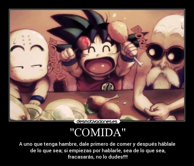 COMIDA - A uno que tenga hambre, dale primero de comer y después háblale
de lo que sea; si empiezas por hablarle, sea de lo que sea,
fracasarás, no lo dudes!!!!