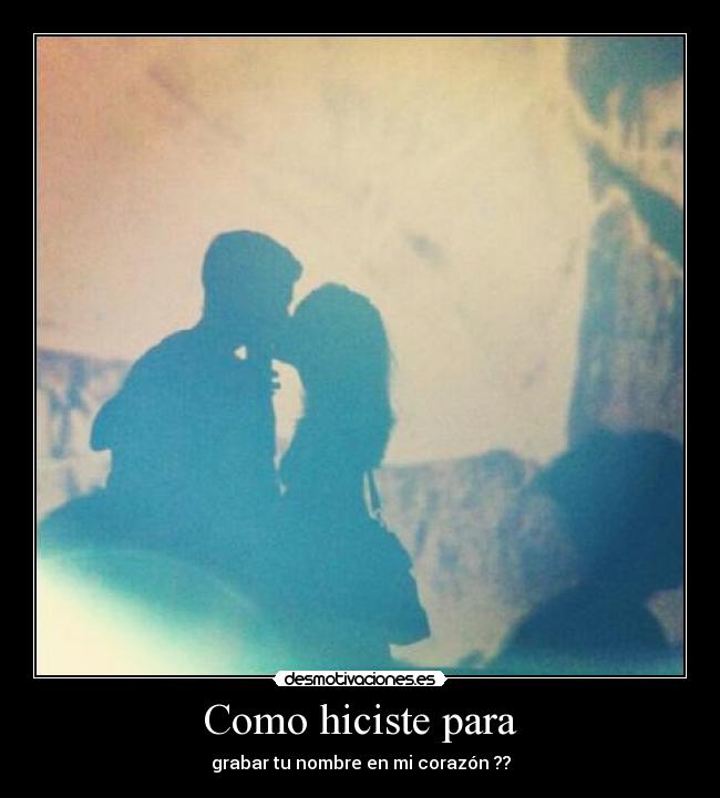 Como hiciste para - grabar tu nombre en mi corazón ??