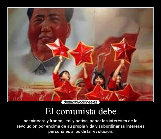 El comunista debe - ser sincero y franco, leal y activo, poner los intereses de la
revolución por encima de su propia vida y subordinar su intereses
personales a los de la revolución.