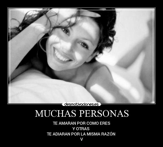 MUCHAS PERSONAS - TE AMARAN POR COMO ERES
Y OTRAS
TE ADIARAN POR LA MISMA RAZÓN
V