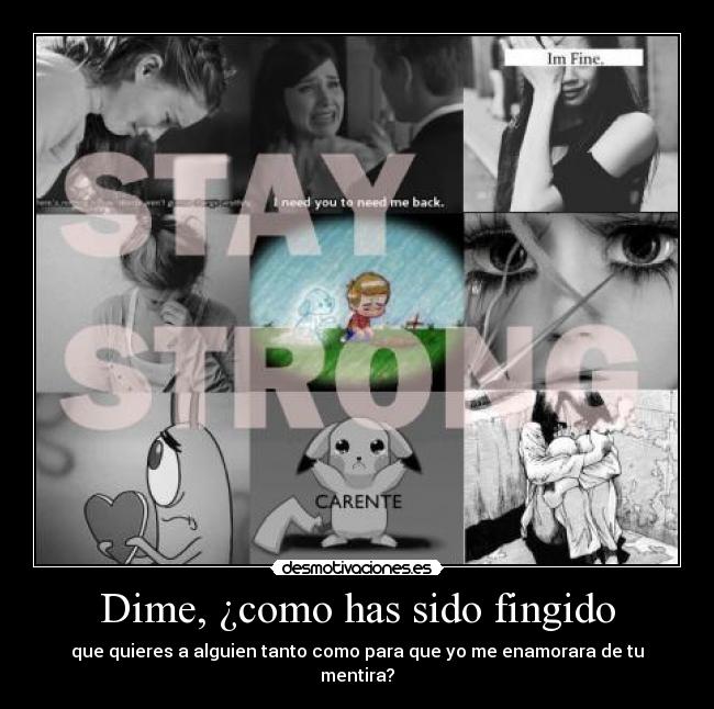 Dime, ¿como has sido fingido - que quieres a alguien tanto como para que yo me enamorara de tu mentira?