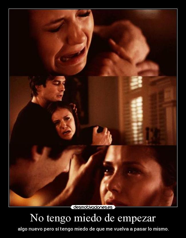 No tengo miedo de empezar - algo nuevo pero sí tengo miedo de que me vuelva a pasar lo mismo.