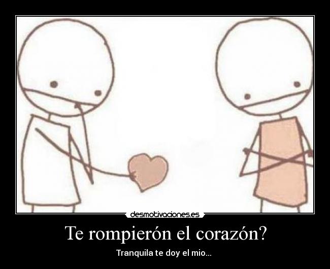 Te rompierón el corazón? - Tranquila te doy el mio... ♥