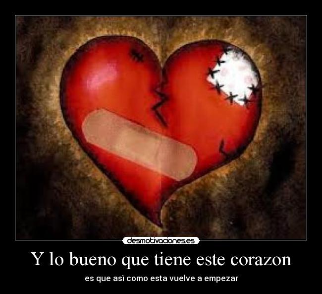 Y lo bueno que tiene este corazon - es que asì como esta vuelve a empezar