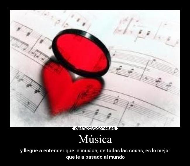 Música - y llegué a entender que la música, de todas las cosas, es lo mejor
que le a pasado al mundo