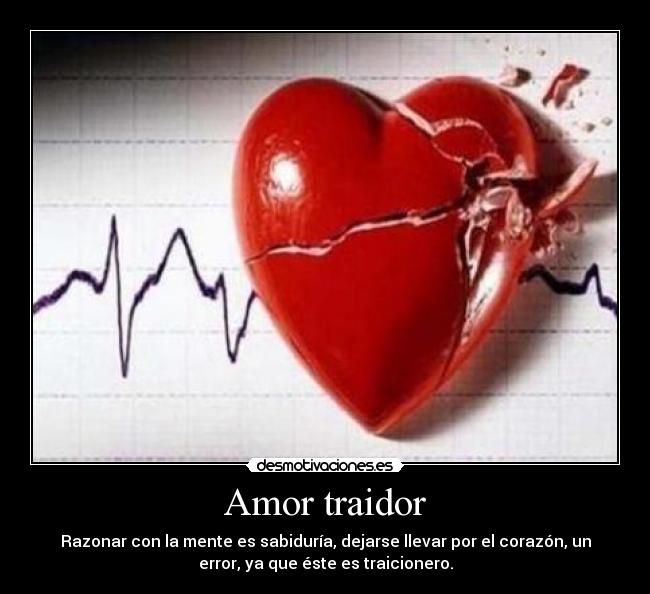 Amor traidor - Razonar con la mente es sabiduría, dejarse llevar por el corazón, un
error, ya que éste es traicionero.
