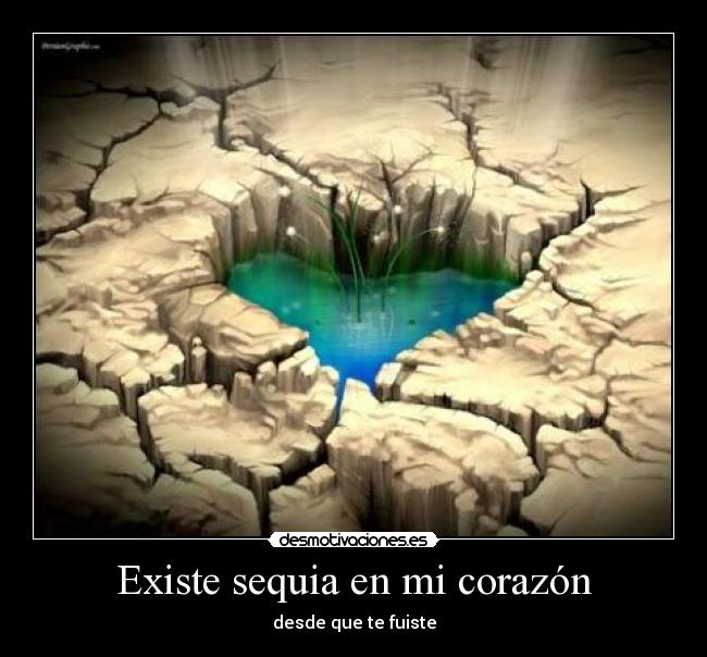 Existe sequia en mi corazón - desde que te fuiste