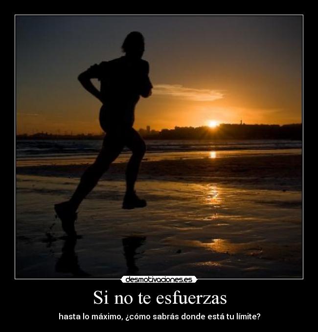 Si no te esfuerzas - hasta lo máximo, ¿cómo sabrás donde está tu límite?