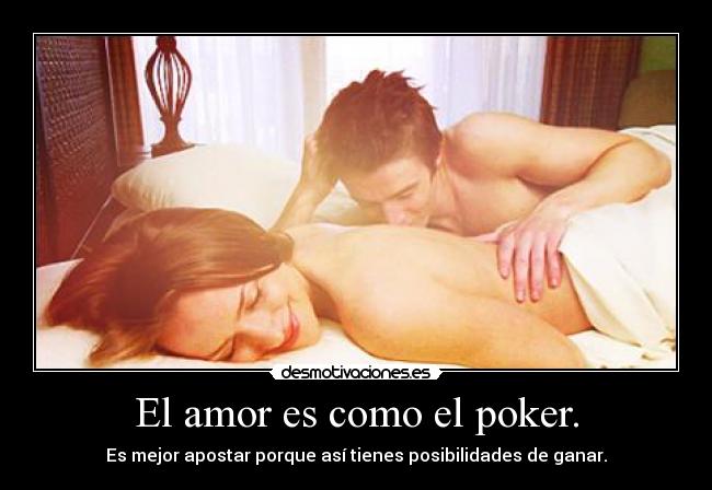 El amor es como el poker. - Es mejor apostar porque así tienes posibilidades de ganar.