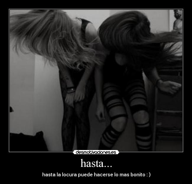 hasta... - hasta la locura puede hacerse lo mas bonito : )