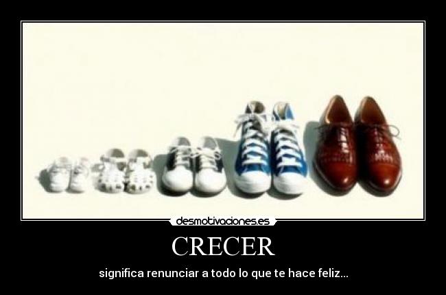 CRECER - significa renunciar a todo lo que te hace feliz...