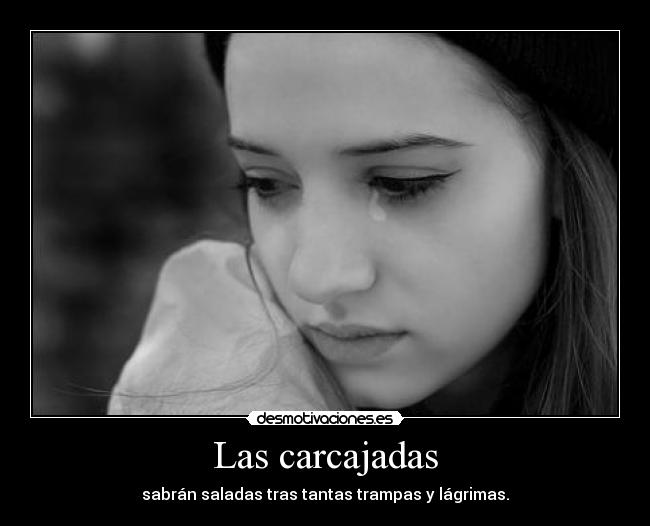 Las carcajadas - sabrán saladas tras tantas trampas y lágrimas.