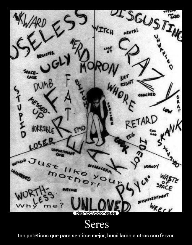 Seres - tan patéticos que para sentirse mejor, humillarán a otros con fervor.