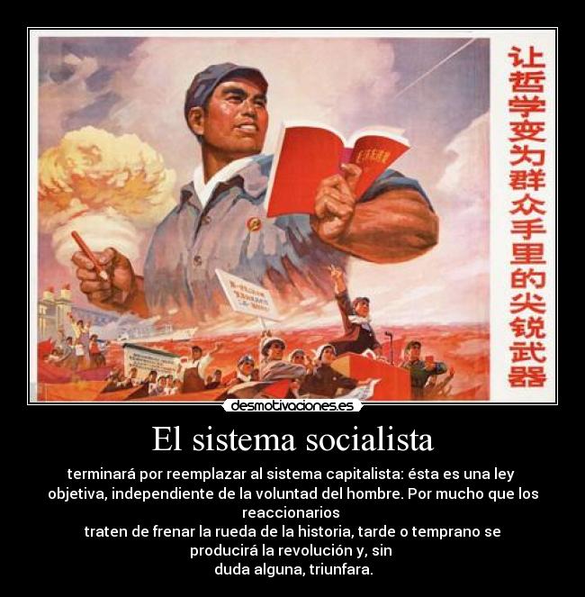 El sistema socialista - terminará por reemplazar al sistema capitalista: ésta es una ley
objetiva, independiente de la voluntad del hombre. Por mucho que los
reaccionarios
traten de frenar la rueda de la historia, tarde o temprano se
producirá la revolución y, sin
duda alguna, triunfara.