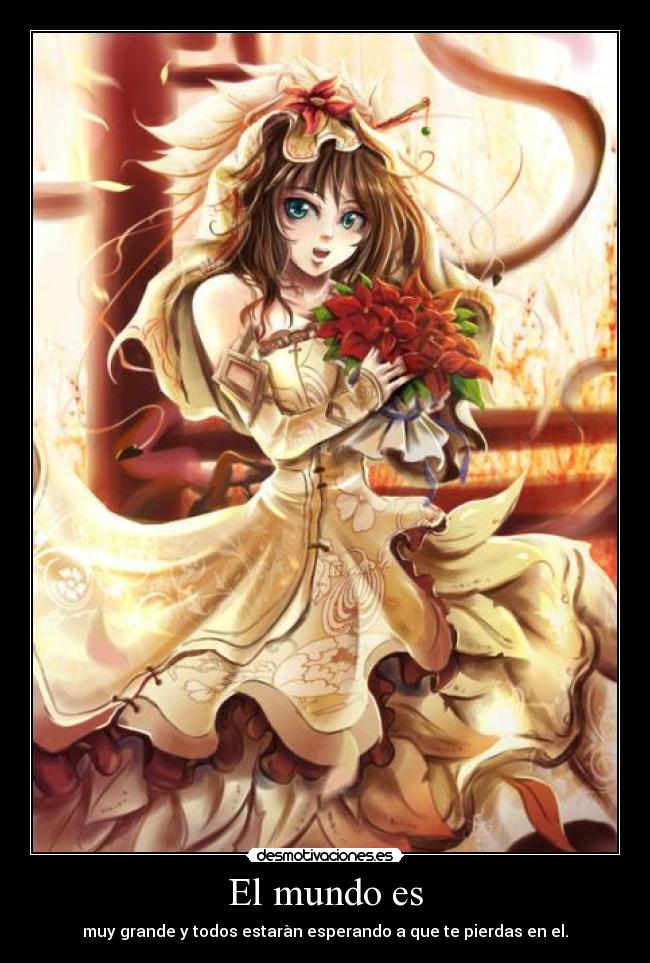 El mundo es - muy grande y todos estaràn esperando a que te pierdas en el.