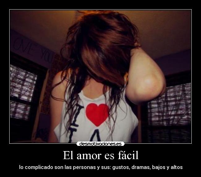 El amor es fácil - lo complicado son las personas y sus: gustos, dramas, bajos y altos