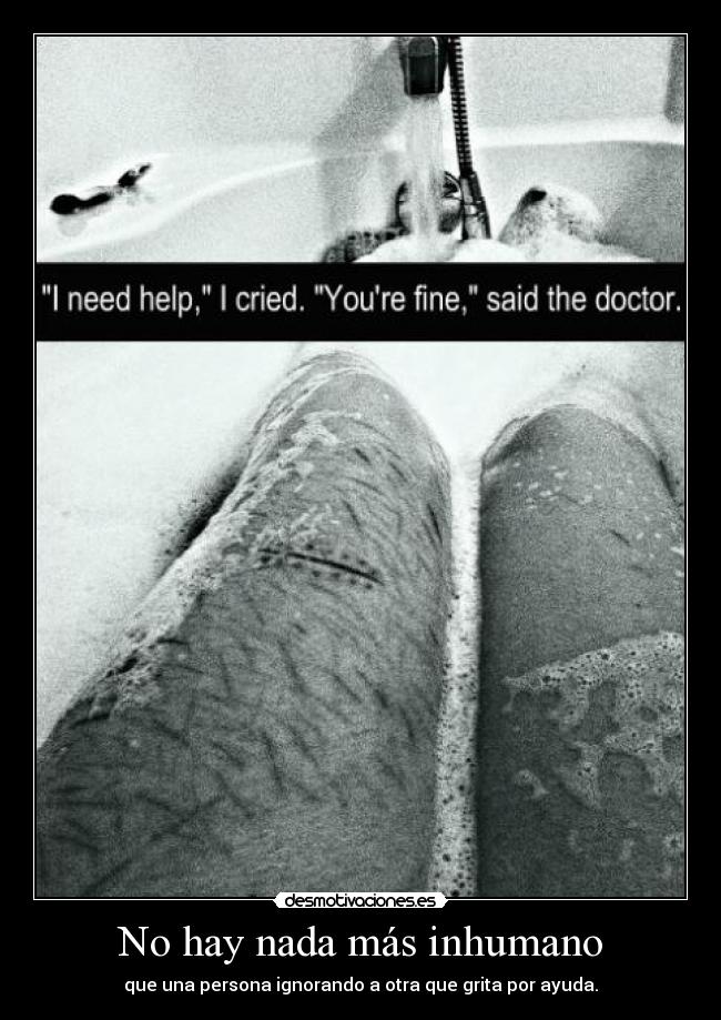 No hay nada más inhumano - que una persona ignorando a otra que grita por ayuda.