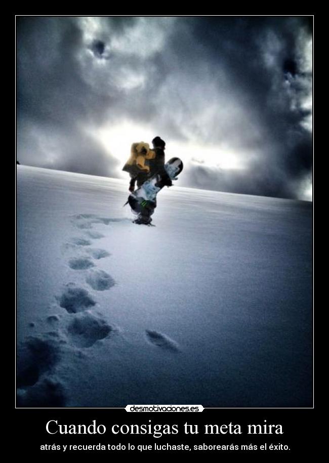Cuando consigas tu meta mira - atrás y recuerda todo lo que luchaste, saborearás más el éxito.